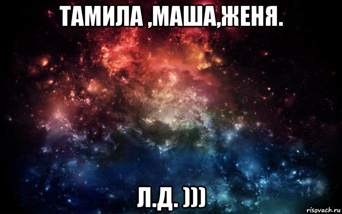 тамила ,маша,женя. л.д. ))), Мем Просто космос