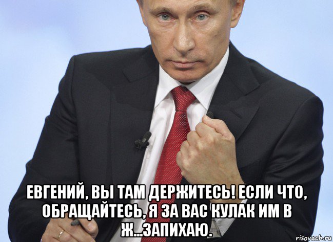  евгений, вы там держитесь! если что, обращайтесь, я за вас кулак им в ж...запихаю., Мем Путин показывает кулак