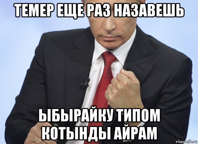 темер еще раз назавешь ыбырайку типом котынды айрам, Мем Путин показывает кулак