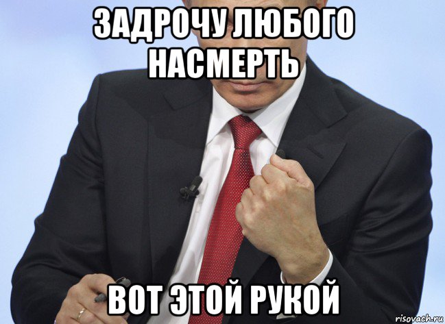 задрочу любого насмерть вот этой рукой, Мем Путин показывает кулак