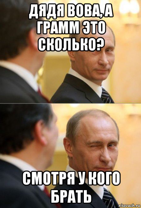 дядя вова, а грамм это сколько? смотря у кого брать