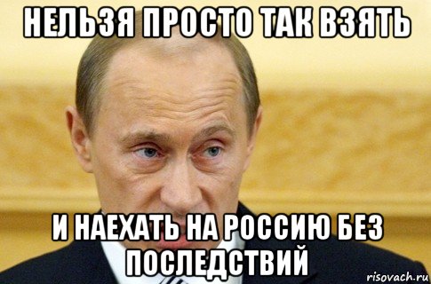 нельзя просто так взять и наехать на россию без последствий, Мем путин