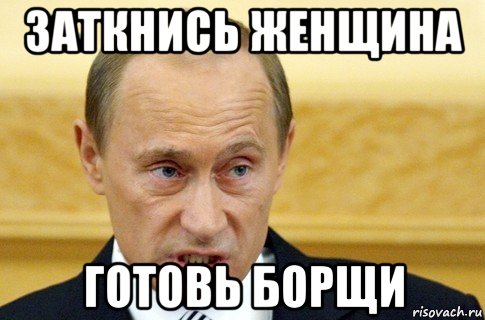 заткнись женщина готовь борщи, Мем путин