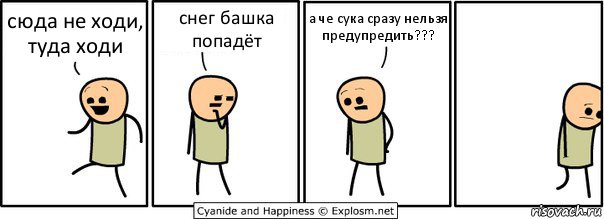 сюда не ходи, туда ходи снег башка попадёт а че сука сразу нельзя предупредить???