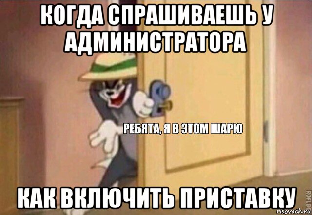 когда спрашиваешь у администратора как включить приставку, Мем    Ребята я в этом шарю