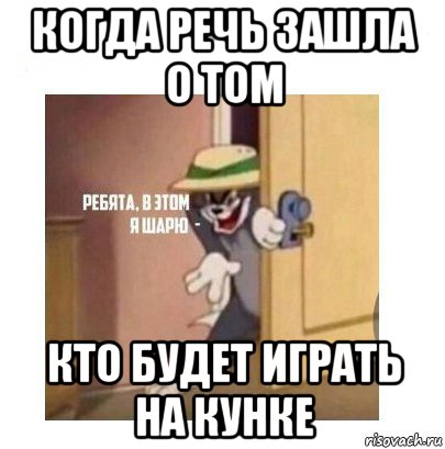 когда речь зашла о том кто будет играть на кунке, Мем Ребята я в этом шарю