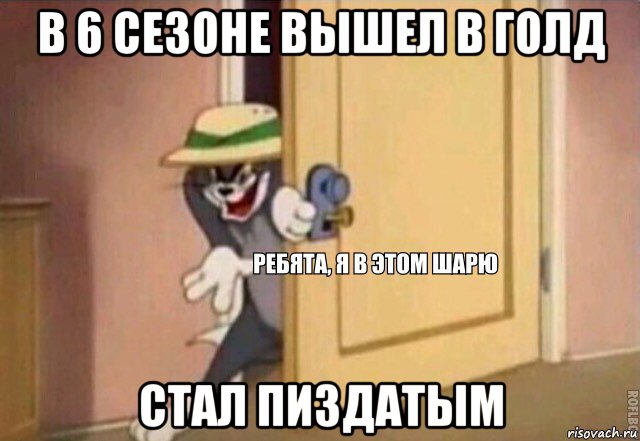 в 6 сезоне вышел в голд стал пиздатым, Мем    Ребята я в этом шарю