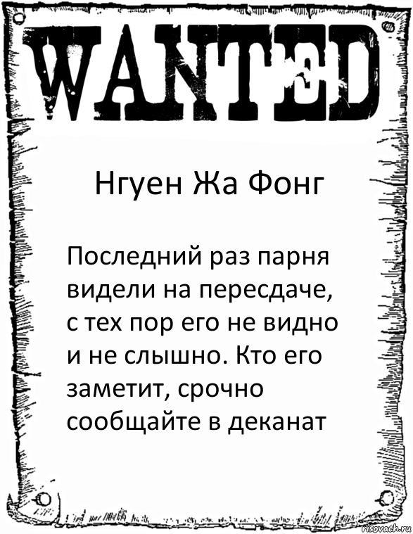 Нгуен Жа Фонг Последний раз парня видели на пересдаче, с тех пор его не видно и не слышно. Кто его заметит, срочно сообщайте в деканат