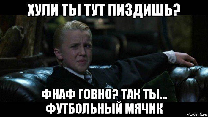 хули ты тут пиздишь? фнаф говно? так ты... футбольный мячик, Мем сам то понял че сказал