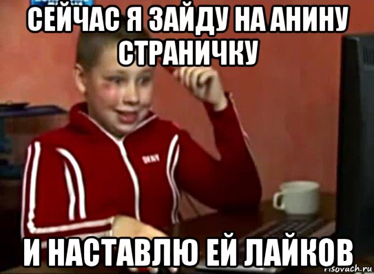 сейчас я зайду на анину страничку и наставлю ей лайков, Мем Сашок (радостный)