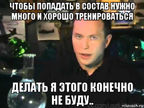 чтобы попадать в состав нужно много и хорошо тренироваться делать я этого конечно не буду.., Мем Сергей Дружко