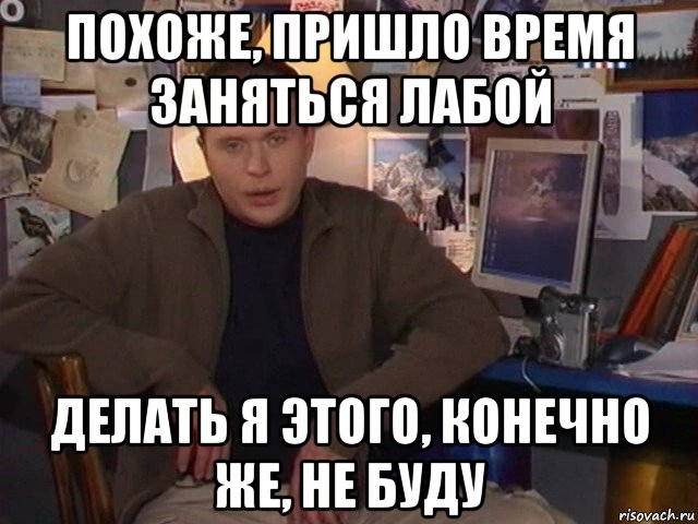 похоже, пришло время заняться лабой делать я этого, конечно же, не буду, Мем Сергей Дружко