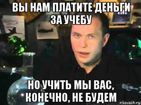 вы нам платите деньги за учебу но учить мы вас, конечно, не будем, Мем Сергей Дружко