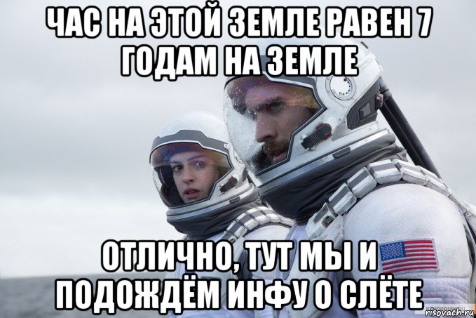 час на этой земле равен 7 годам на земле отлично, тут мы и подождём инфу о слёте, Мем Ште