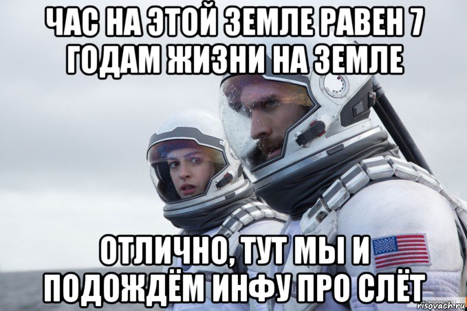 час на этой земле равен 7 годам жизни на земле отлично, тут мы и подождём инфу про слёт, Мем Ште