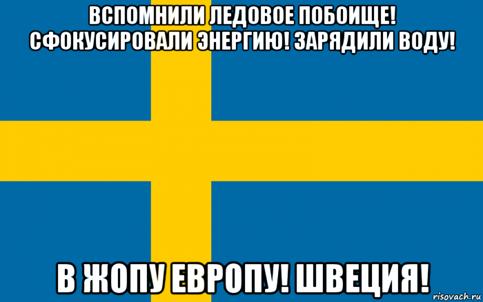 вспомнили ледовое побоище! сфокусировали энергию! зарядили воду! в жопу европу! швеция!