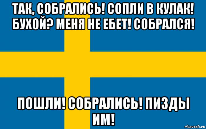 так, собрались! сопли в кулак! бухой? меня не ебет! собрался! пошли! собрались! пизды им!