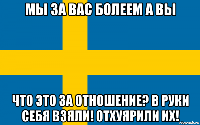 мы за вас болеем а вы что это за отношение? в руки себя взяли! отхуярили их!