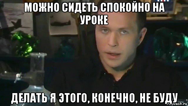 можно сидеть спокойно на уроке делать я этого, конечно, не буду