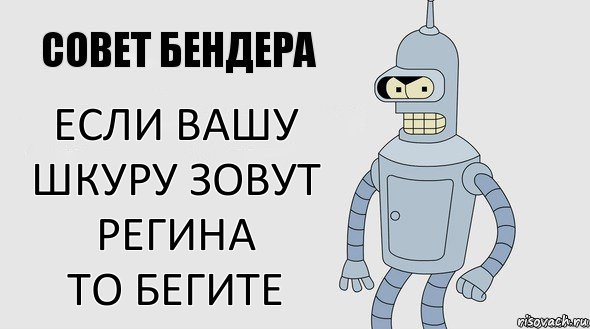 если вашу шкуру зовут
Регина
то бегите, Комикс Советы Бендера