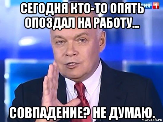 сегодня кто-то опять опоздал на работу... совпадение? не думаю., Мем Совпадение Не думаю