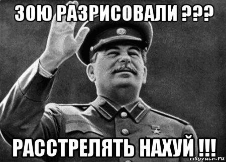 зою разрисовали ??? расстрелять нахуй !!!, Мем сталин расстрелять