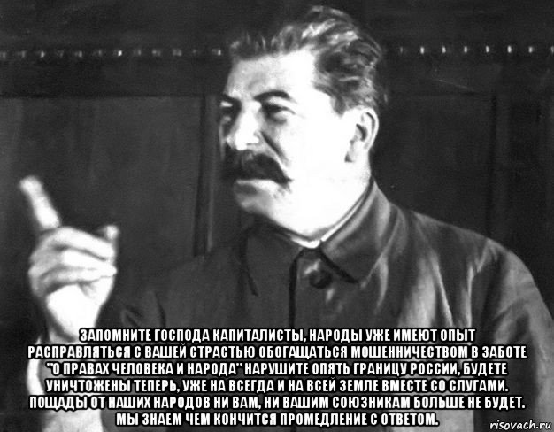  запомните господа капиталисты, народы уже имеют опыт расправляться с вашей страстью обогащаться мошенничеством в заботе "о правах человека и народа" нарушите опять границу россии, будете уничтожены теперь, уже на всегда и на всей земле вместе со слугами. пощады от наших народов ни вам, ни вашим союзникам больше не будет. мы знаем чем кончится промедление с ответом., Мем  Сталин пригрозил пальцем