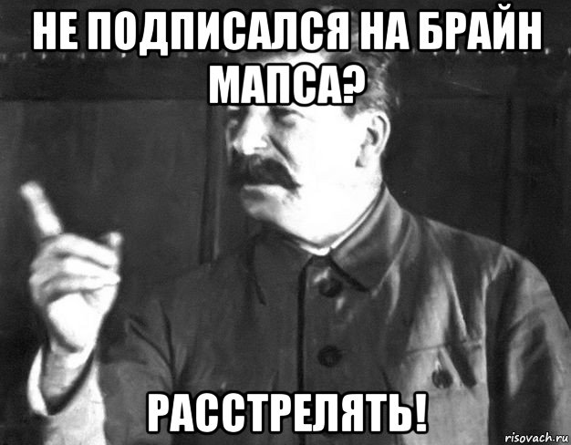 не подписался на брайн мапса? расстрелять!, Мем  Сталин пригрозил пальцем