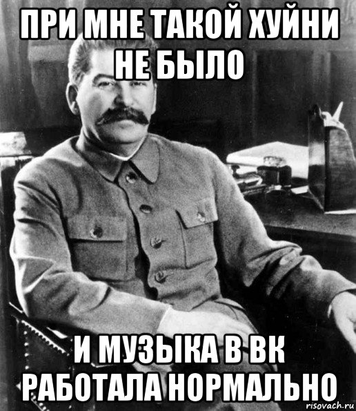 при мне такой хуйни не было и музыка в вк работала нормально, Мем  иосиф сталин