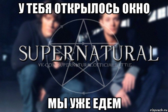 у тебя открылось окно мы уже едем, Мем  Supernatural