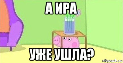 а ира уже ушла?, Мем  Свинка пеппа под столом