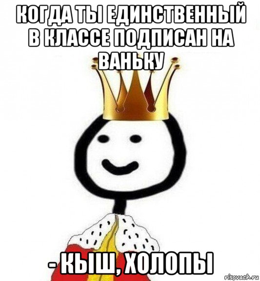 когда ты единственный в классе подписан на ваньку - кыш, холопы, Мем Теребонька Царь