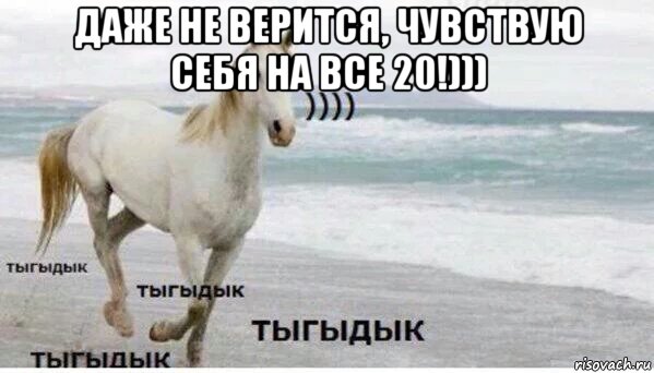 даже не верится, чувствую себя на все 20!))) , Мем   Тыгыдык