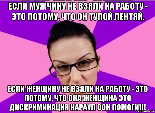 если мужчину не взяли на работу - это потому, что он тупой лентяй. если женщину не взяли на работу - это потому, что она женщина это дискриминация караул оон помоги!!!, Мем Типичная феменистка