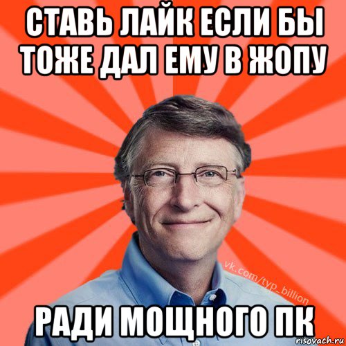 ставь лайк если бы тоже дал ему в жопу ради мощного пк, Мем Типичный Миллиардер (Билл Гейст)