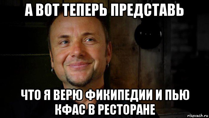 а вот теперь представь что я верю фикипедии и пью кфас в ресторане, Мем типичный Пауль Ландерс