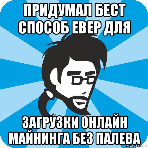 придумал бест способ евер для загрузки онлайн майнинга без палева, Мем Типичный программист