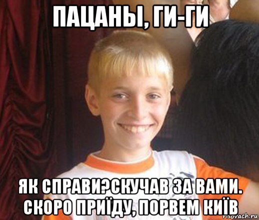 пацаны, ги-ги як справи?скучав за вами. скоро приїду, порвем київ, Мем Типичный школьник