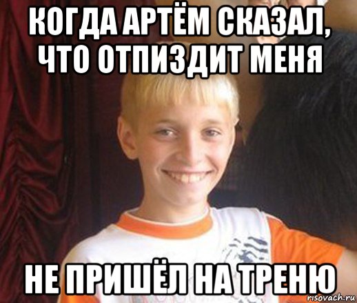 когда артём сказал, что отпиздит меня не пришёл на треню, Мем Типичный школьник