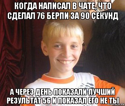 когда написал в чате, что сделал 76 берпи за 90 секунд а через день показали лучший результат 56 и показал его не ты, Мем Типичный школьник