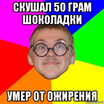 скушал 50 грам шоколадки умер от ожирения, Мем Типичный ботан