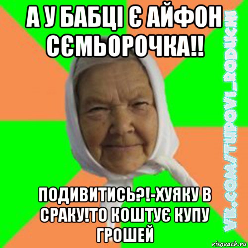 а у бабці є айфон сємьорочка!! подивитись?!-хуяку в сраку!то коштує купу грошей, Мем  Типова бабця