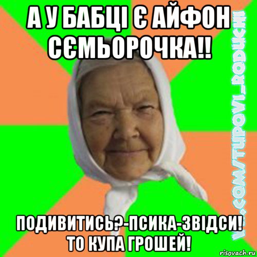 а у бабці є айфон сємьорочка!! подивитись?-псика-звідси! то купа грошей!, Мем  Типова бабця