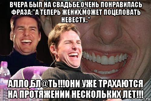 вчера был на свадьбе,очень понравилась фраза:"а теперь жених,может поцеловать невесту.." алло,бл@ть!!!они уже трахаются на протяжении нескольких лет!!!