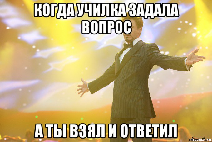 когда училка задала вопрос а ты взял и ответил, Мем Тони Старк (Роберт Дауни младший)