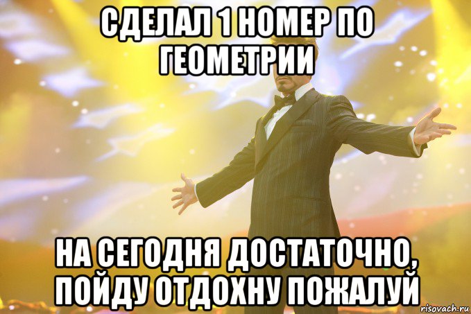 сделал 1 номер по геометрии на сегодня достаточно, пойду отдохну пожалуй, Мем Тони Старк (Роберт Дауни младший)