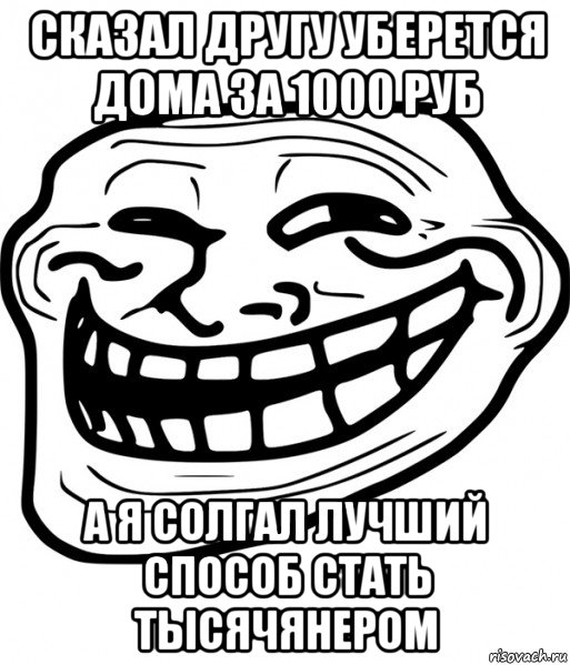 сказал другу уберется дома за 1000 руб а я солгал лучший способ стать тысячянером, Мем Троллфейс