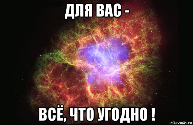 для вас - всё, что угодно !