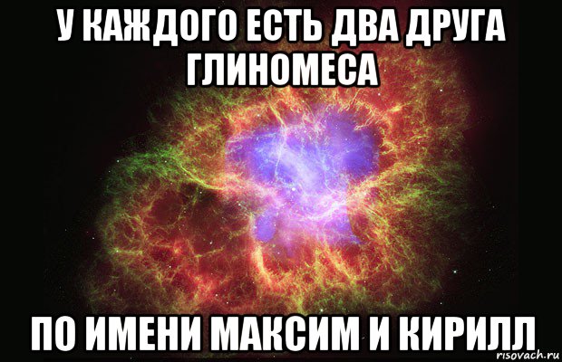 у каждого есть два друга глиномеса по имени максим и кирилл, Мем Туманность