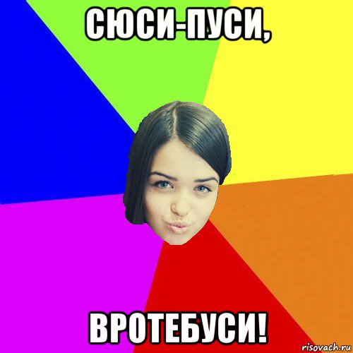 сюси-пуси, вротебуси!